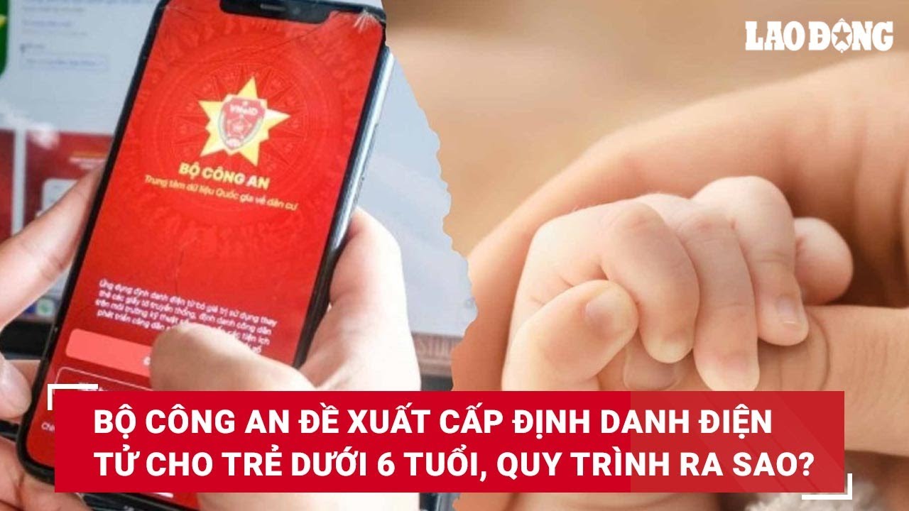 Bộ Công an đề xuất cấp định danh điện tử cho trẻ dưới 6 tuổi, quy trình ra sao